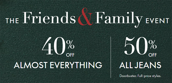 The Friends & Family Event. 40% off almost everything. 50% off all jeans. 